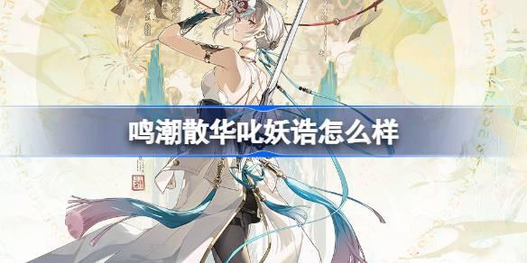鸣潮散华叱妖诰怎么样 鸣潮散华叱妖诰服饰介绍 鸣潮散华叱妖诰服饰怎么样 散华叱妖诰服饰详细介绍