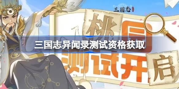 三国志异闻录测试资格怎么获得 三国志异闻录测试资格获取方法