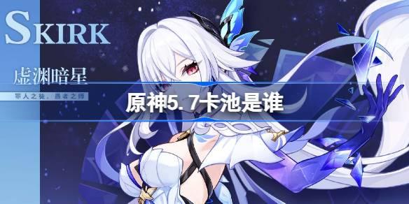 原神5.7卡池是谁 原神5.7卡池一览