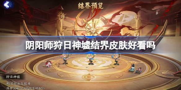 阴阳师狩日神墟结界皮肤好看吗 阴阳师狩日神墟结界皮肤获取方法