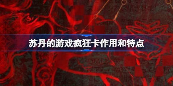苏丹的游戏疯狂卡作用特点 苏丹的游戏疯狂卡作用特点介绍