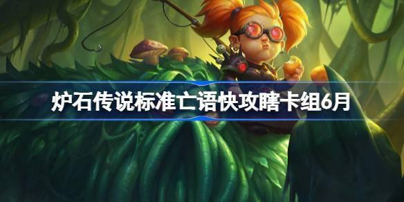 炉石传说标准亡语快攻瞎卡组怎么搭配 炉石传说标准亡语快攻瞎代码分享6月