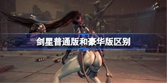 剑星普通版和豪华版有什么区别-普通版和豪华版区别介绍