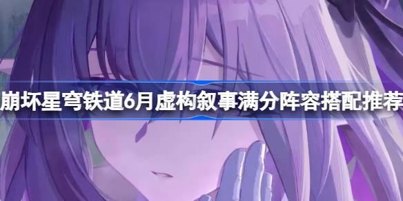崩坏星穹铁道6月虚构叙事满分阵容怎么搭配 崩坏星穹铁道6月虚构叙事满分阵容搭配推荐
