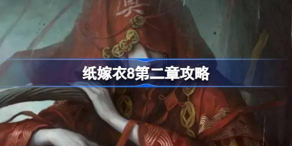 纸嫁衣8第二章怎么过-第二章通关攻略