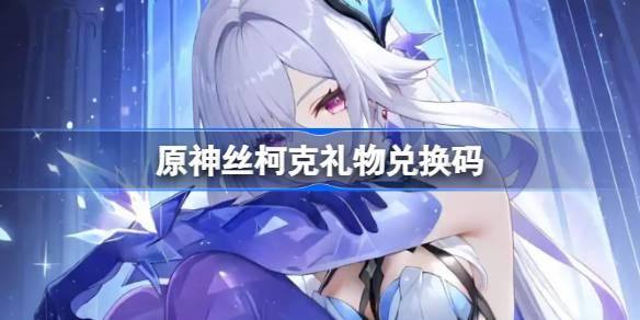 原神丝柯克礼物兑换码有哪些-丝柯克兑换码一览