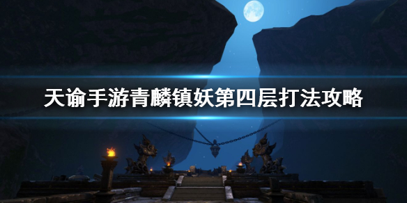 天谕手游青麟镇妖4攻略 天谕手游青麟镇妖第四层打法分享