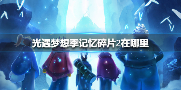 《光遇》梦想季记忆碎片2在哪里 梦想季记忆碎片2位置介绍