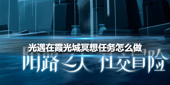 《光遇》在霞光城冥想任务怎么做 在霞光城冥想任务攻略