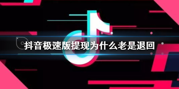 抖音极速版提现为什么老是退回 极速版提现退回解决方法