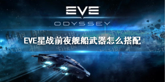 《EVE星战前夜》舰船武器怎么搭配 舰船武器搭配分享